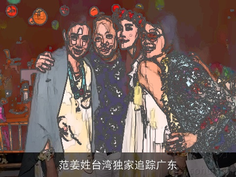 范姜姓台湾独家追踪广东