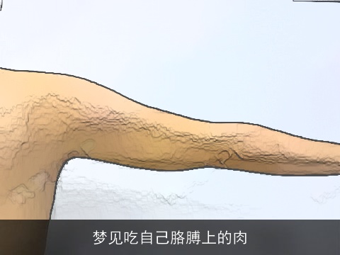 梦见吃自己胳膊上的肉
