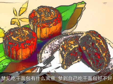 梦见吃干面包有什么寓意 梦到自己吃干面包好不好