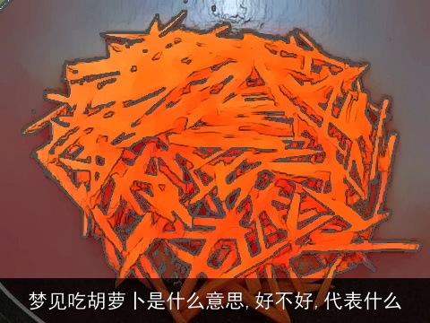 梦见吃胡萝卜是什么意思,好不好,代表什么