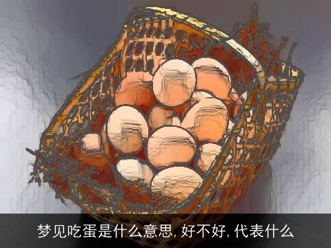 梦见吃蛋是什么意思,好不好,代表什么