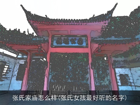 张氏家庙怎么样(张氏女孩最好听的名字)