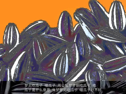 梦见吃瓜子 嗑瓜子_周公解梦梦到吃瓜子 嗑瓜子是什么意思_做梦梦见吃瓜子 嗑瓜子好不好