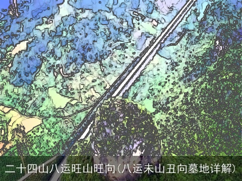 二十四山八运旺山旺向(八运未山丑向墓地详解)