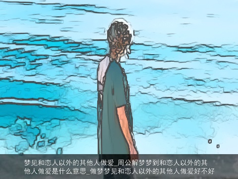 梦见和恋人以外的其他人做爱_周公解梦梦到和恋人以外的其他人做爱是什么意思_做梦梦见和恋人以外的其他人做爱好不好