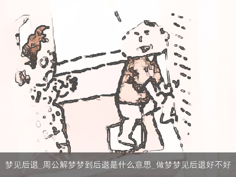 梦见后退_周公解梦梦到后退是什么意思_做梦梦见后退好不好