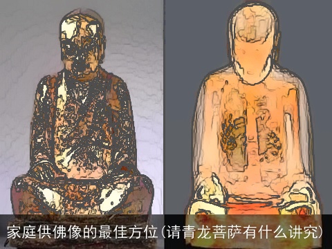 家庭供佛像的最佳方位(请青龙菩萨有什么讲究)
