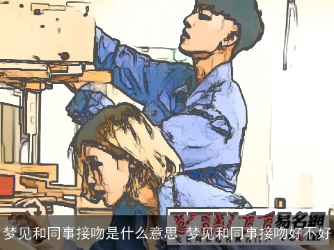 梦见和同事接吻是什么意思 梦见和同事接吻好不好