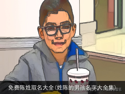 免费陈姓取名大全(姓陈的男孩名字大全集)