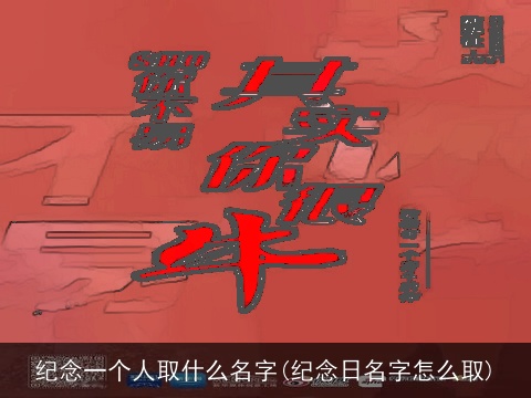 纪念一个人取什么名字(纪念日名字怎么取)