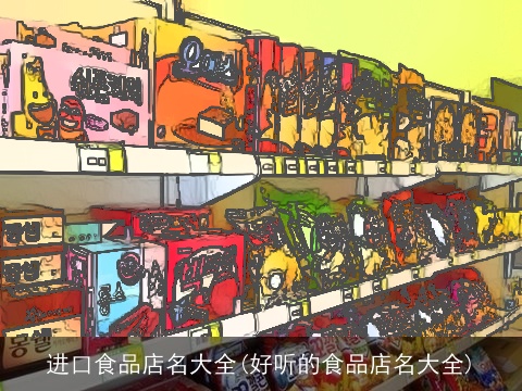 进口食品店名大全(好听的食品店名大全)