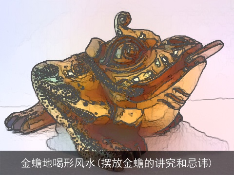 金蟾地喝形风水(摆放金蟾的讲究和忌讳)