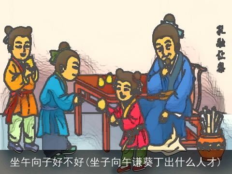 坐午向子好不好(坐子向午谦葵丁出什么人才)