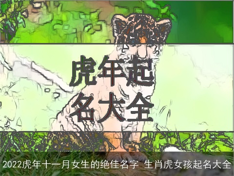 2022虎年十一月女生的绝佳名字 生肖虎女孩起名大全