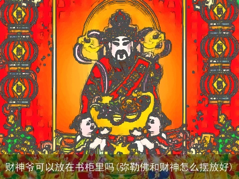 财神爷可以放在书柜里吗(弥勒佛和财神怎么摆放好)