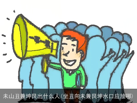 未山丑兼坤艮出什么人(坐丑向未兼艮坤水口应放哪)