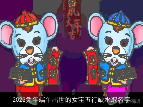 2023兔年端午出世的女宝五行缺水取名字