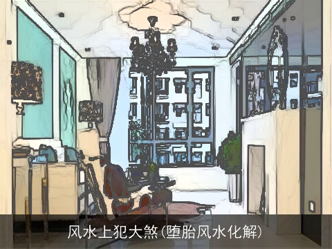 风水上犯大煞(堕胎风水化解)