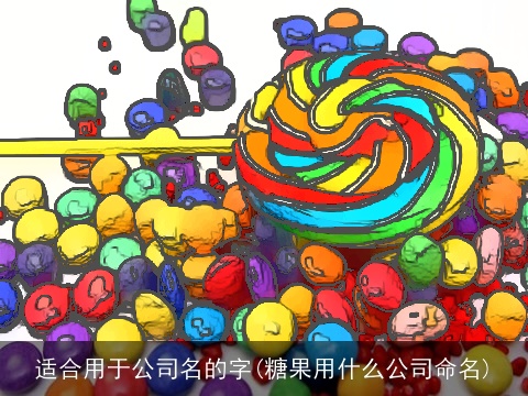 适合用于公司名的字(糖果用什么公司命名)