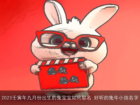 2023壬寅年九月份出生的兔宝宝如何取名 好听的兔年小孩名字