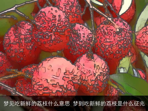 梦见吃新鲜的荔枝什么意思 梦到吃新鲜的荔枝是什么征兆