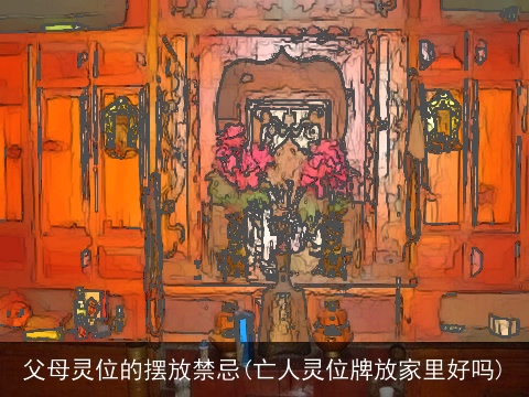 父母灵位的摆放禁忌(亡人灵位牌放家里好吗)