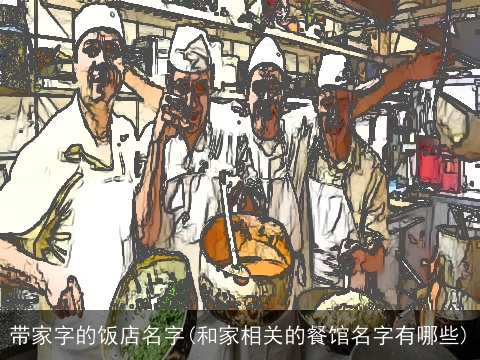 带家字的饭店名字(和家相关的餐馆名字有哪些)