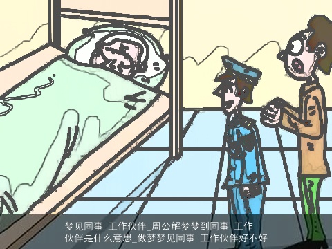 梦见同事 工作伙伴_周公解梦梦到同事 工作伙伴是什么意思_做梦梦见同事 工作伙伴好不好