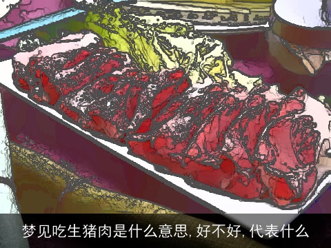 梦见吃生猪肉是什么意思,好不好,代表什么