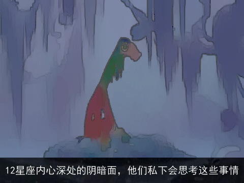 12星座内心深处的阴暗面，他们私下会思考这些事情