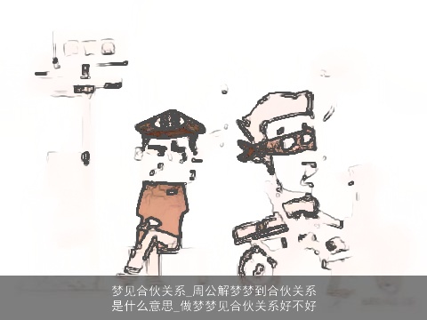 梦见合伙关系_周公解梦梦到合伙关系是什么意思_做梦梦见合伙关系好不好