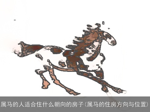 属马的人适合住什么朝向的房子(属马的住房方向与位置)