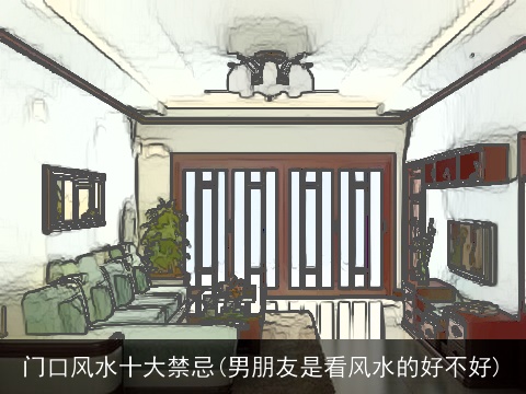 门口风水十大禁忌(男朋友是看风水的好不好)