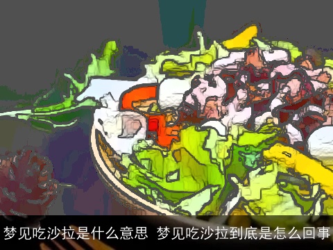 梦见吃沙拉是什么意思 梦见吃沙拉到底是怎么回事