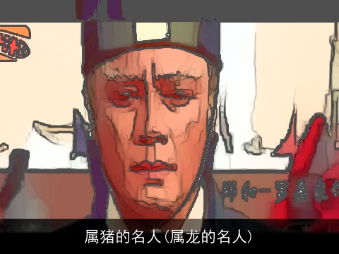 属猪的名人(属龙的名人)