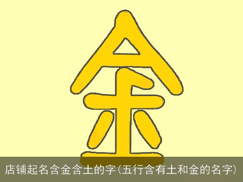 店铺起名含金含土的字(五行含有土和金的名字)