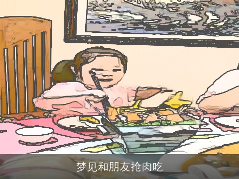 梦见和朋友抢肉吃