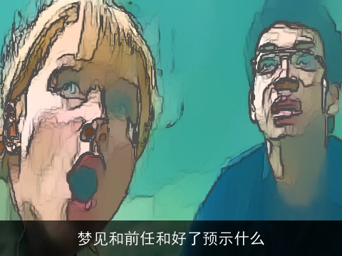 梦见和前任和好了预示什么