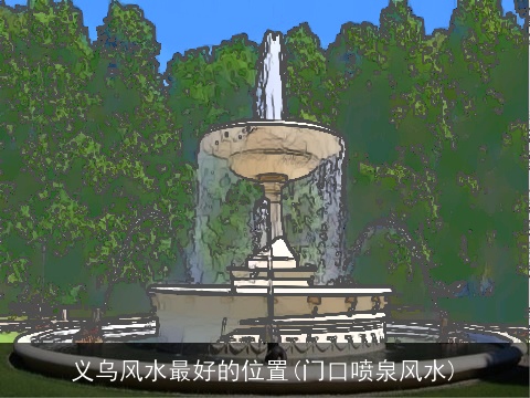 义乌风水最好的位置(门口喷泉风水)