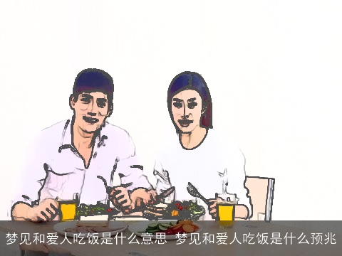 梦见和爱人吃饭是什么意思 梦见和爱人吃饭是什么预兆