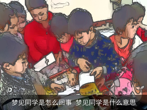 梦见同学是怎么回事 梦见同学是什么意思