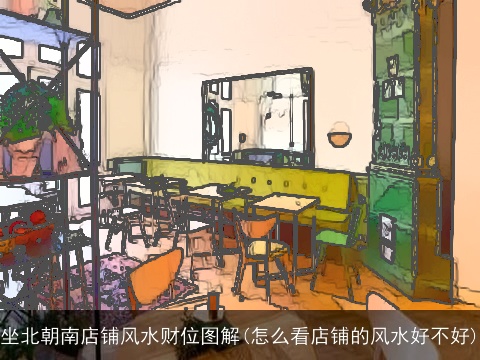 坐北朝南店铺风水财位图解(怎么看店铺的风水好不好)