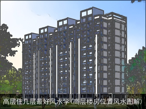 高层住几层最好风水学(高层楼房位置风水图解)