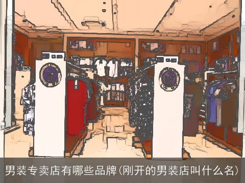 男装专卖店有哪些品牌(刚开的男装店叫什么名)