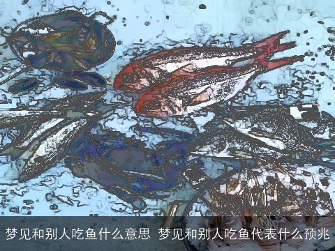梦见和别人吃鱼什么意思 梦见和别人吃鱼代表什么预兆