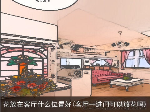 花放在客厅什么位置好(客厅一进门可以放花吗)