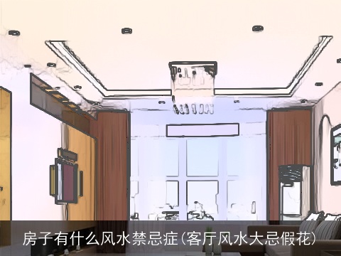 房子有什么风水禁忌症(客厅风水大忌假花)