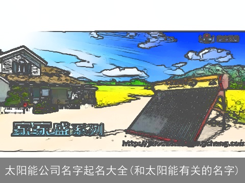 太阳能公司名字起名大全(和太阳能有关的名字)