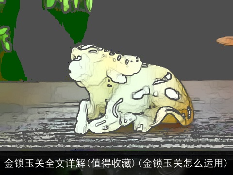 金锁玉关全文详解(值得收藏)(金锁玉关怎么运用)