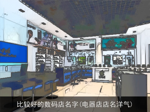 比较好的数码店名字(电器店店名洋气)